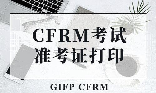 2019年12月GIFP CFRM考试准考证打印通道已经开通