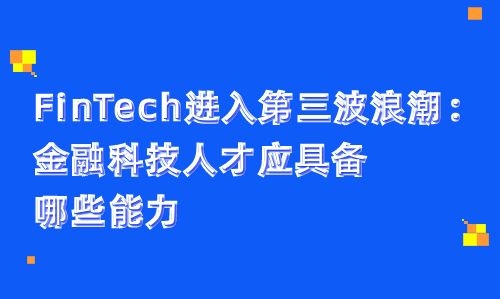 FinTech进入第三波浪潮：金融科技人才应具备哪些能力